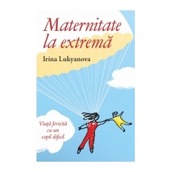 71-1231 Maternitate la extrema. Viata fericita cu un copil dificil - Irina Lukyanova