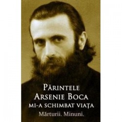 71-1421 Parintele Arsenie Boca mi-a schimbat viata. Marturii. Minuni